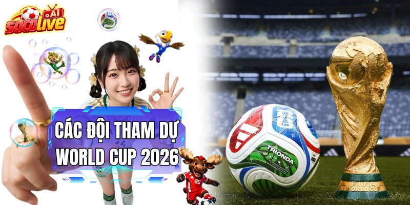 Các Đội Tham Dự World Cup 2026 Hội Tụ 48 Đội Tuyển Xuất Sắc